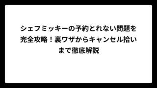 シェフミッキーの予約とれない問題を完全攻略！裏ワザからキャンセル拾いまで徹底解説