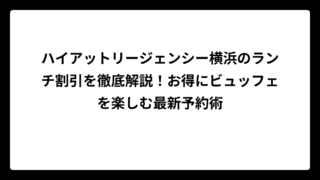 ハイアットリージェンシー横浜のランチ割引を徹底解説！お得にビュッフェを楽しむ最新予約術