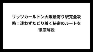 リッツカールトン大阪最寄り駅完全攻略！迷わずたどり着く秘密のルートを徹底解説