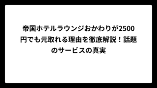 帝国ホテルラウンジおかわりが2500円でも元取れる理由を徹底解説！話題のサービスの真実