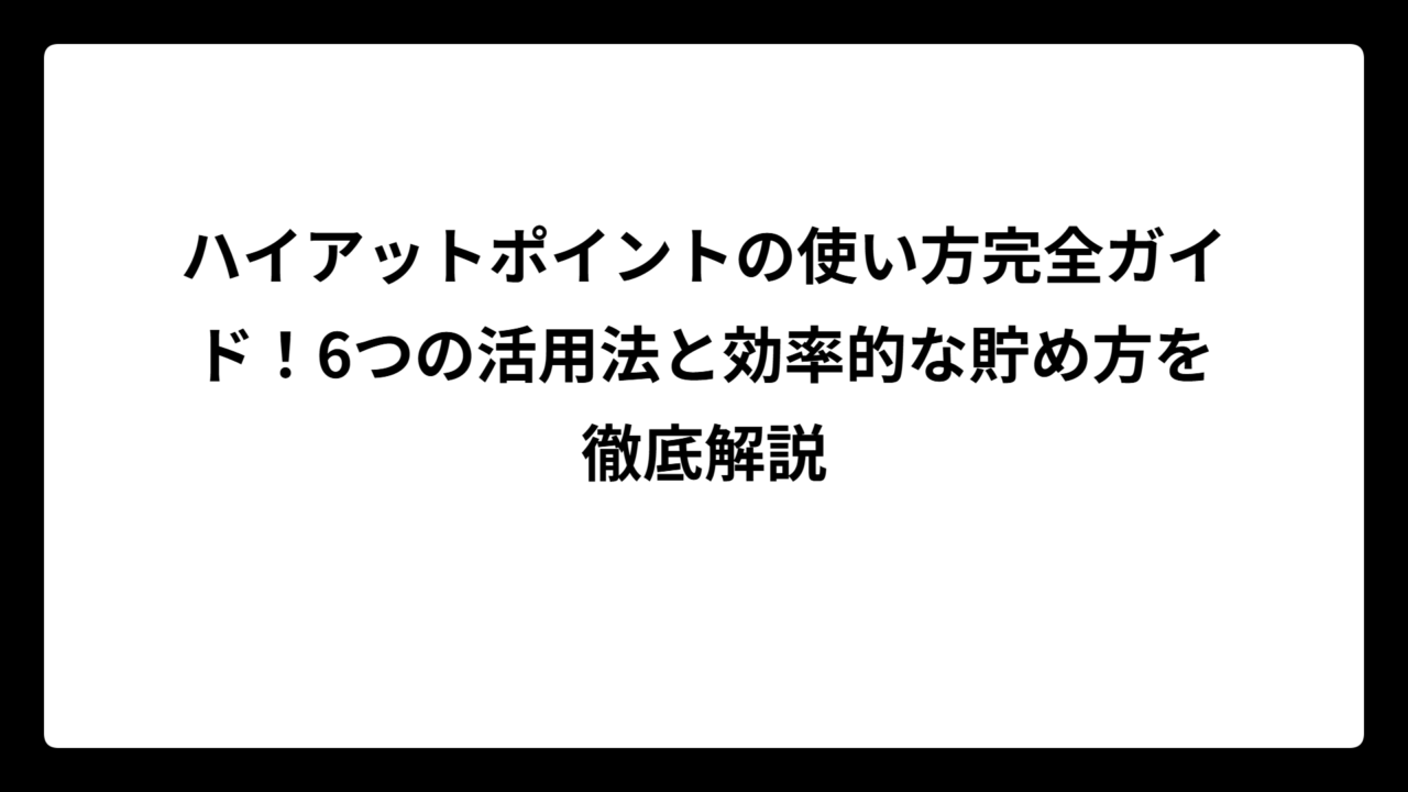 ハイアットポイントの使い方完全ガイド！6つの活用法と効率的な貯め方を徹底解説