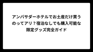 アンバサダーホテルでお土産だけ買うのってアリ？宿泊なしでも購入可能な限定グッズ完全ガイド