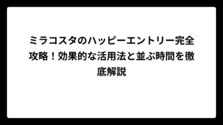 ミラコスタのハッピーエントリー完全攻略！効果的な活用法と並ぶ時間を徹底解説