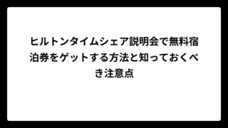 ヒルトンタイムシェア説明会で無料宿泊券をゲットする方法と知っておくべき注意点