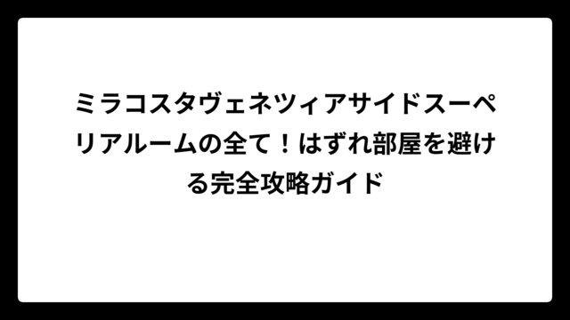 ミラコスタヴェネツィアサイドスーペリアルームの全て！はずれ部屋を避ける完全攻略ガイド