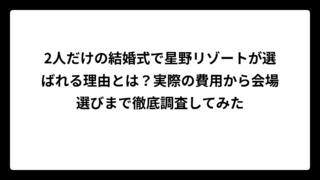 2人だけの結婚式で星野リゾートが選ばれる理由とは？実際の費用から会場選びまで徹底調査してみた