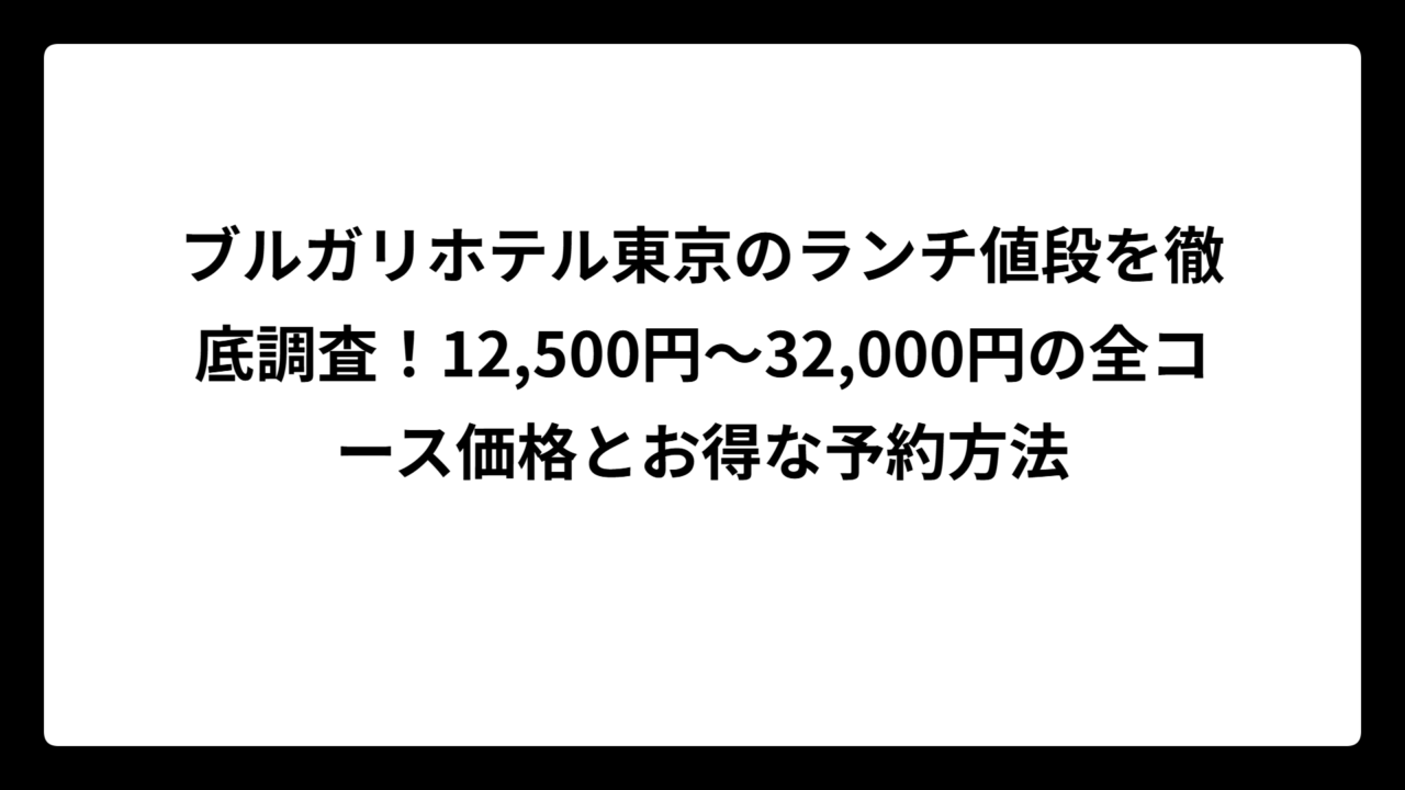 ブルガリホテル東京のランチ値段を徹底調査！12,500円〜32,000円の全コース価格とお得な予約方法