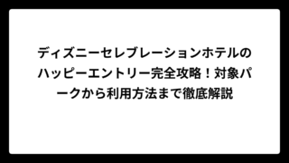 ディズニーセレブレーションホテルのハッピーエントリー完全攻略！対象パークから利用方法まで徹底解説