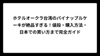 ホテルオークラ台湾のパイナップルケーキが絶品すぎる！値段・購入方法・日本での買い方まで完全ガイド