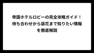 帝国ホテルロビーの完全攻略ガイド！待ち合わせから装花まで知りたい情報を徹底解説