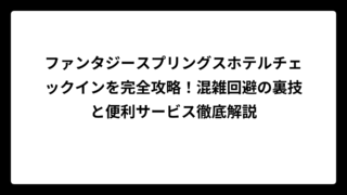 ファンタジースプリングスホテルチェックインを完全攻略！混雑回避の裏技と便利サービス徹底解説