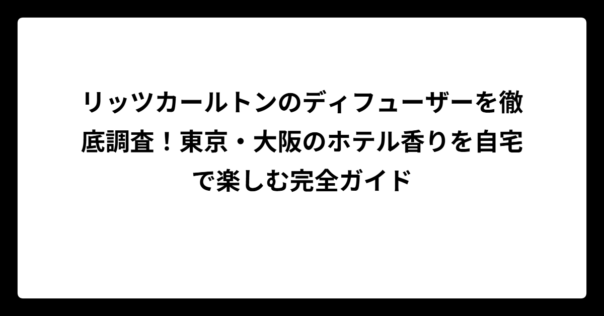 リッツカールトンのディフューザーを徹底調査！東京・大阪の