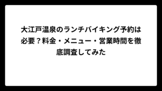 大江戸温泉のランチバイキング予約は必要？料金・メニュー・営業時間を徹底調査してみた