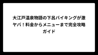 大江戸温泉物語の下呂バイキングが激ヤバ！料金からメニューまで完全攻略ガイド