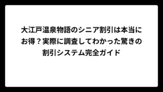 大江戸温泉物語のシニア割引は本当にお得？実際に調査してわかった驚きの割引システム完全ガイド