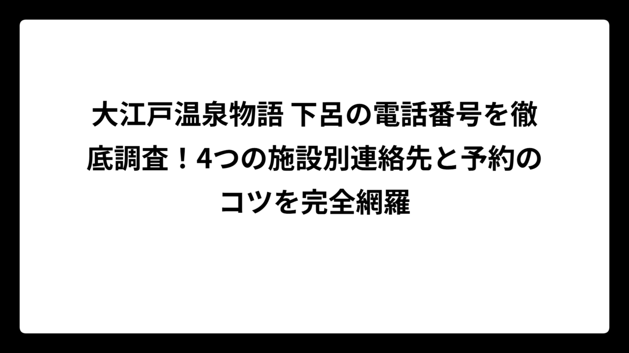 大江戸温泉物語 下呂の電話番号を徹底調査！4つの施設別連絡先と予約のコツを完全網羅