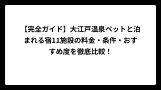 【完全ガイド】大江戸温泉ペットと泊まれる宿11施設の料金・条件・おすすめ度を徹底比較！