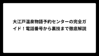 大江戸温泉物語予約センターの完全ガイド！電話番号から裏技まで徹底解説