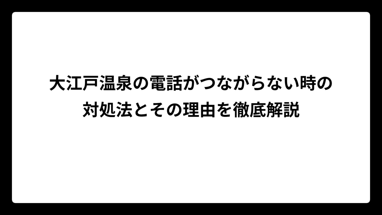 大江戸温泉の電話がつながらない時の対処法とその理由を徹底解説