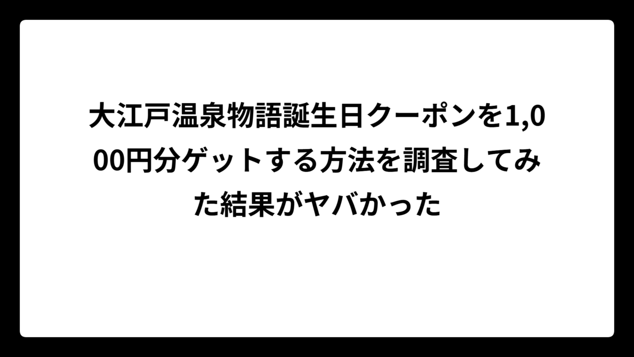 大江戸温泉物語誕生日クーポンを1,000円分ゲットする方法を調査してみた結果がヤバかった