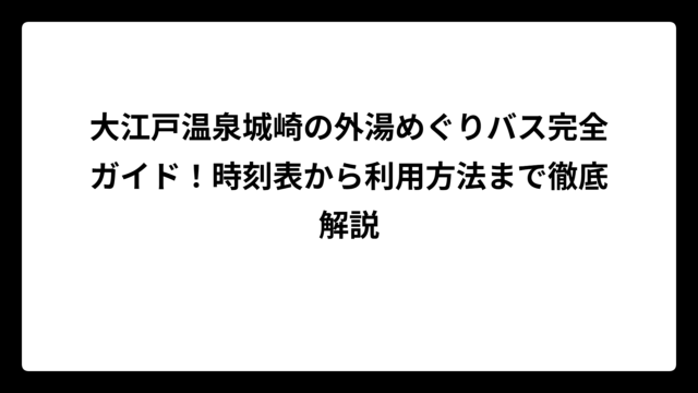 大江戸温泉城崎の外湯めぐりバス完全ガイド！時刻表から利用方法まで徹底解説