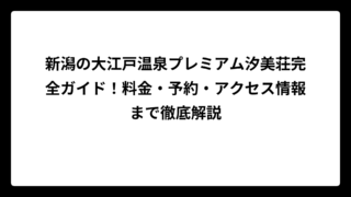 新潟の大江戸温泉プレミアム汐美荘完全ガイド！料金・予約・アクセス情報まで徹底解説