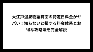 大江戸温泉物語箕面の特定日料金がヤバい！知らないと損する料金体系とお得な攻略法を完全解説