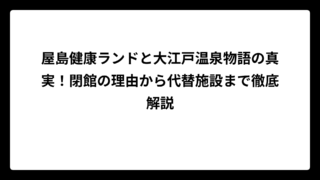 屋島健康ランドと大江戸温泉物語の真実！閉館の理由から代替施設まで徹底解説