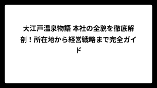 大江戸温泉物語 本社の全貌を徹底解剖！所在地から経営戦略まで完全ガイド