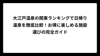 大江戸温泉の関東ランキングで日帰り温泉を徹底比較！お得に楽しめる施設選びの完全ガイド