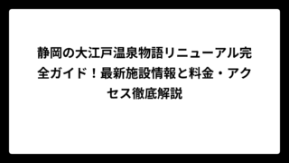 静岡の大江戸温泉物語リニューアル完全ガイド！最新施設情報と料金・アクセス徹底解説