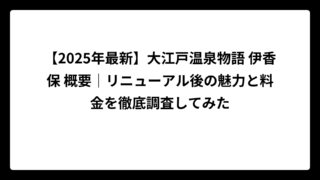 【2025年最新】大江戸温泉物語 伊香保 概要｜リニューアル後の魅力と料金を徹底調査してみた