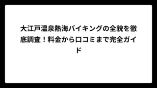 大江戸温泉熱海バイキングの全貌を徹底調査！料金から口コミまで完全ガイド