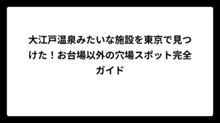 大江戸温泉みたいな施設を東京で見つけた！お台場以外の穴場スポット完全ガイド
