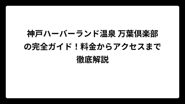 神戸ハーバーランド温泉 万葉倶楽部の完全ガイド！料金からアクセスまで徹底解説