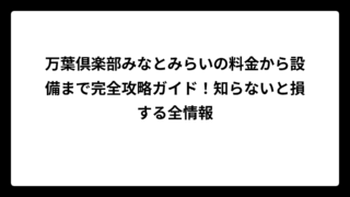 万葉倶楽部みなとみらいの料金から設備まで完全攻略ガイド！知らないと損する全情報