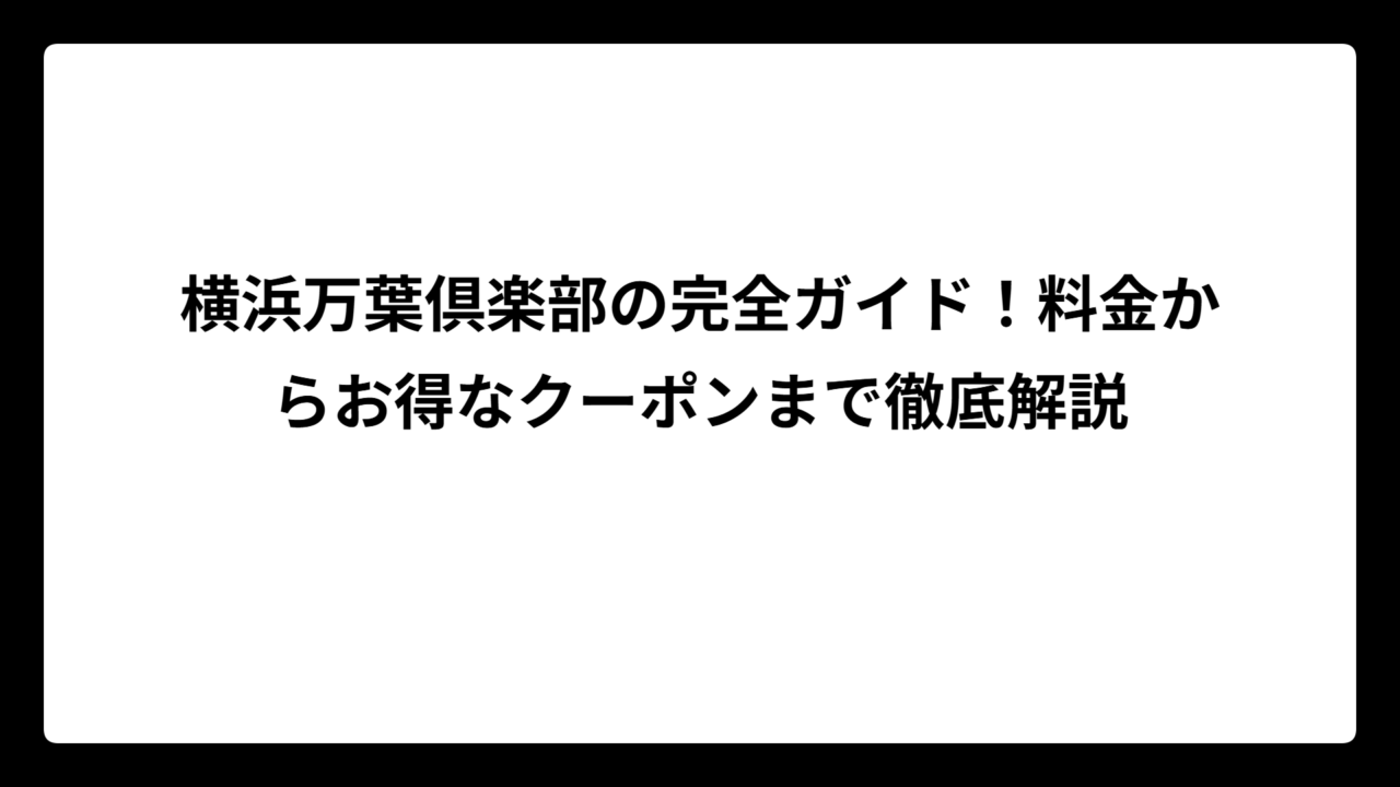 横浜万葉倶楽部の完全ガイド！料金からお得なクーポンまで徹底解説
