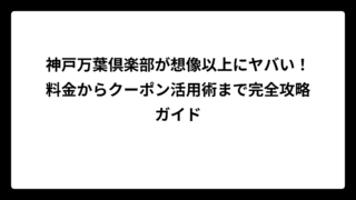 神戸万葉倶楽部が想像以上にヤバい！料金からクーポン活用術まで完全攻略ガイド