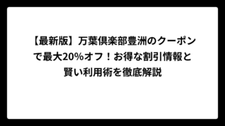 【最新版】万葉倶楽部豊洲のクーポンで最大20％オフ！お得な割引情報と賢い利用術を徹底解説