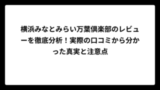 横浜みなとみらい万葉倶楽部のレビューを徹底分析！実際の口コミから分かった真実と注意点