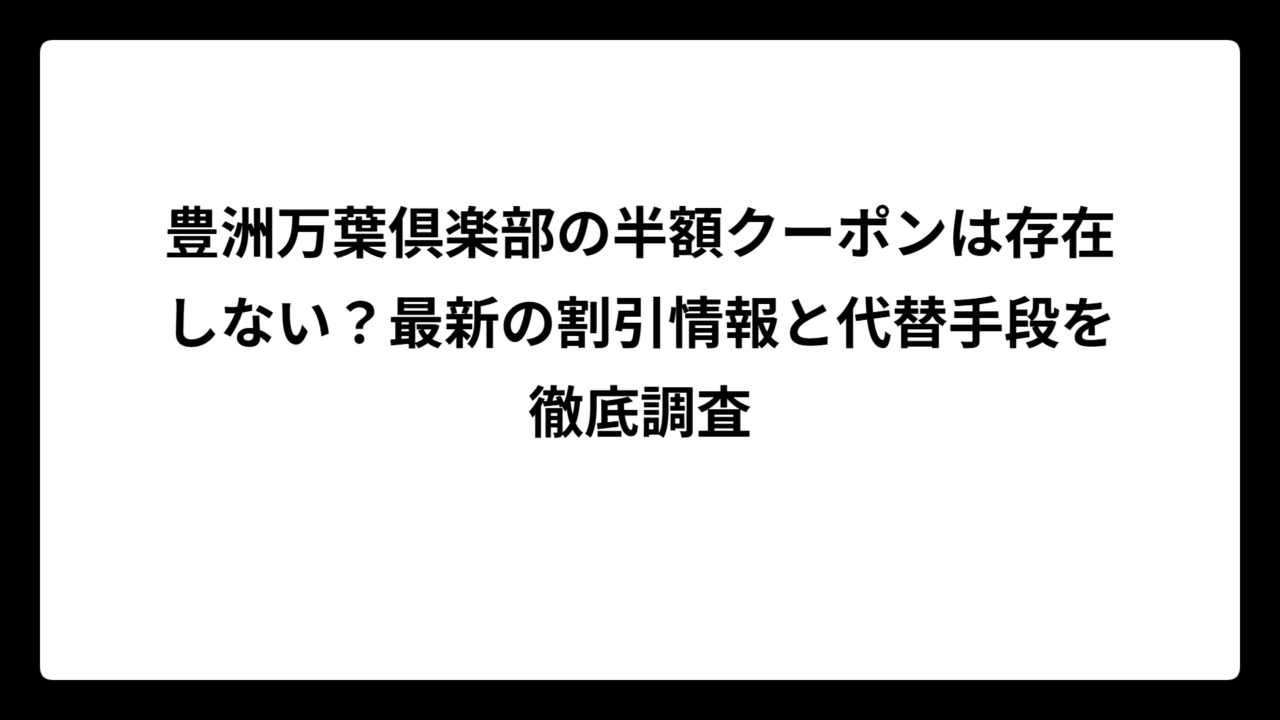 豊洲万葉倶楽部の半額クーポンは存在しない？最新の割引情報と代替手段を徹底調査