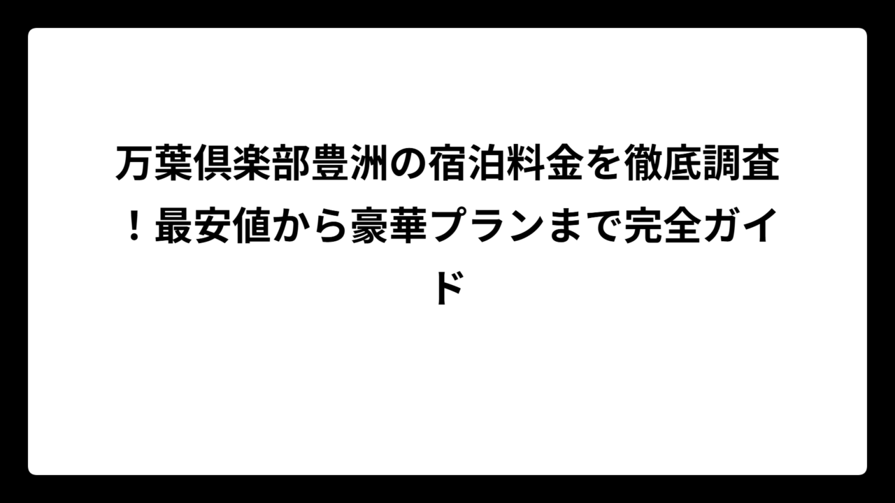 万葉倶楽部豊洲の宿泊料金を徹底調査！最安値から豪華プランまで完全ガイド