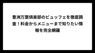 豊洲万葉倶楽部のビュッフェを徹底調査！料金からメニューまで知りたい情報を完全網羅