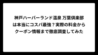 神戸ハーバーランド温泉 万葉倶楽部は本当にコスパ最強？実際の料金からクーポン情報まで徹底調査してみた