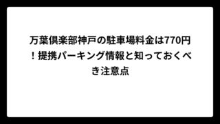 万葉倶楽部神戸の駐車場料金は770円！提携パーキング情報と知っておくべき注意点