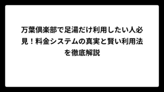 万葉倶楽部で足湯だけ利用したい人必見！料金システムの真実と賢い利用法を徹底解説
