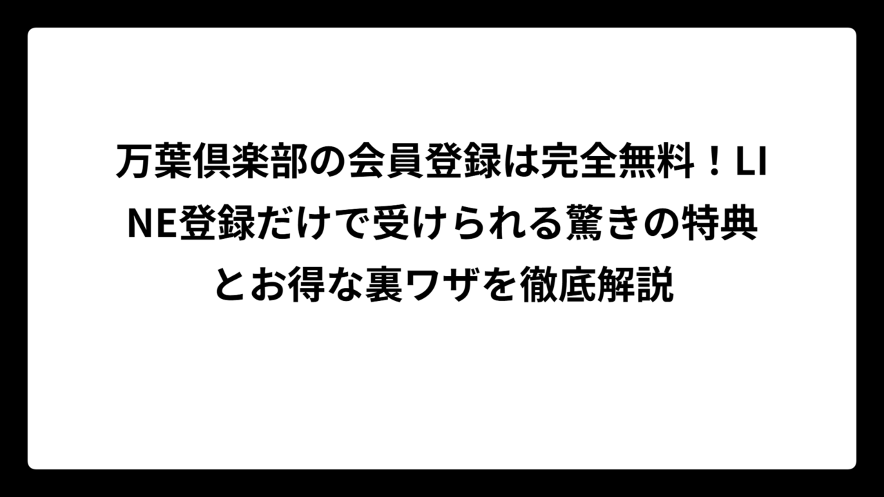 万葉倶楽部の会員登録は完全無料！LINE登録だけで受けられる驚きの特典とお得な裏ワザを徹底解説