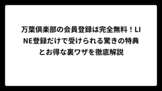 万葉倶楽部の会員登録は完全無料！LINE登録だけで受けられる驚きの特典とお得な裏ワザを徹底解説