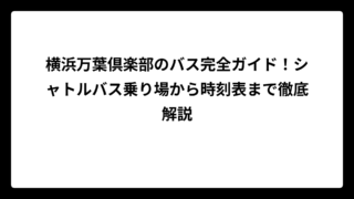 横浜万葉倶楽部のバス完全ガイド！シャトルバス乗り場から時刻表まで徹底解説