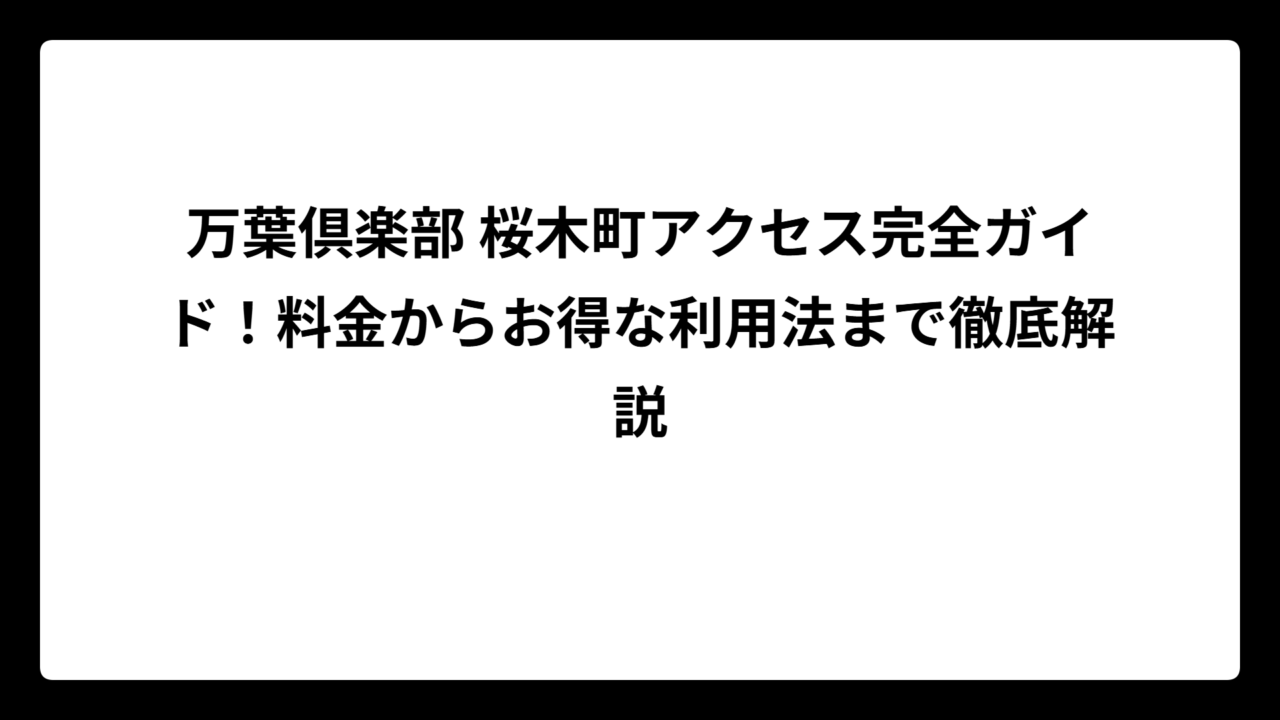 万葉倶楽部 桜木町アクセス完全ガイド！料金からお得な利用法まで徹底解説